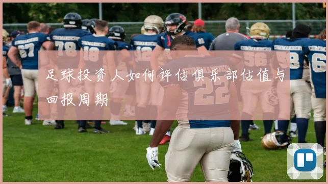 足球投资人如何评估俱乐部估值与回报周期